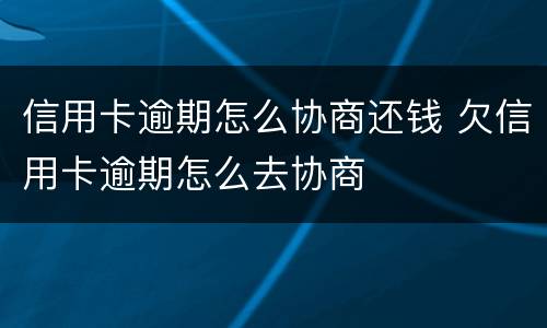 信用卡逾期怎么协商还钱 欠信用卡逾期怎么去协商
