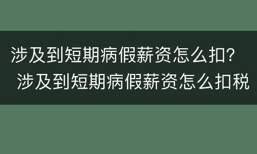 涉及到短期病假薪资怎么扣？ 涉及到短期病假薪资怎么扣税