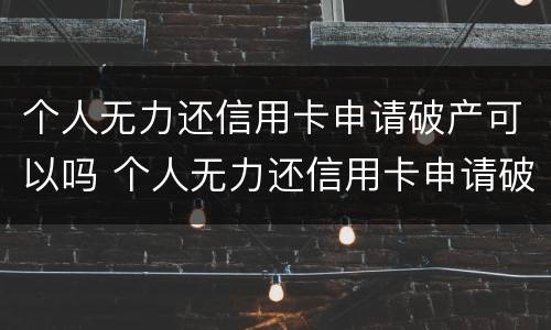 个人无力还信用卡申请破产可以吗 个人无力还信用卡申请破产可以吗知乎
