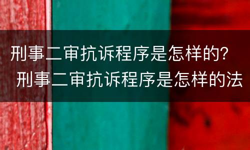 刑事二审抗诉程序是怎样的？ 刑事二审抗诉程序是怎样的法律