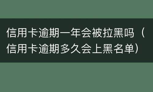 信用卡逾期一年会被拉黑吗（信用卡逾期多久会上黑名单）