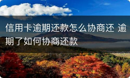 信用卡逾期还款怎么协商还 逾期了如何协商还款