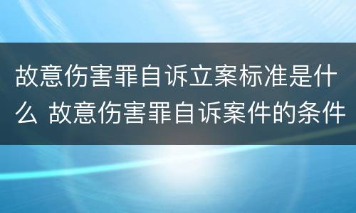 故意伤害罪自诉立案标准是什么 故意伤害罪自诉案件的条件