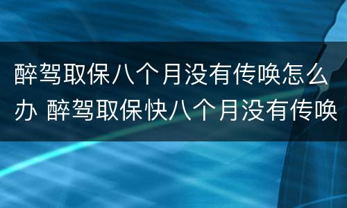 醉驾取保八个月没有传唤怎么办 醉驾取保快八个月没有传唤