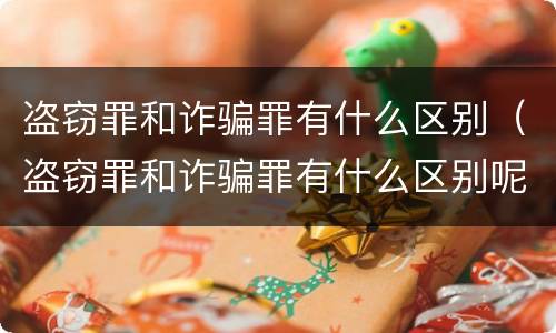 盗窃罪和诈骗罪有什么区别（盗窃罪和诈骗罪有什么区别呢）