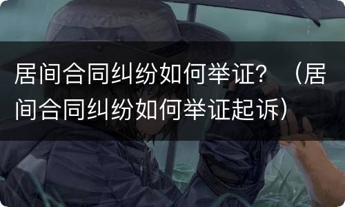 居间合同纠纷如何举证？（居间合同纠纷如何举证起诉）