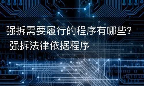 强拆需要履行的程序有哪些？ 强拆法律依据程序