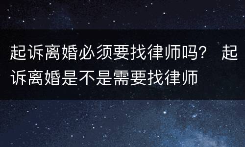 起诉离婚必须要找律师吗？ 起诉离婚是不是需要找律师