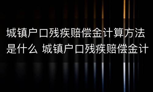 城镇户口残疾赔偿金计算方法是什么 城镇户口残疾赔偿金计算方法是什么意思