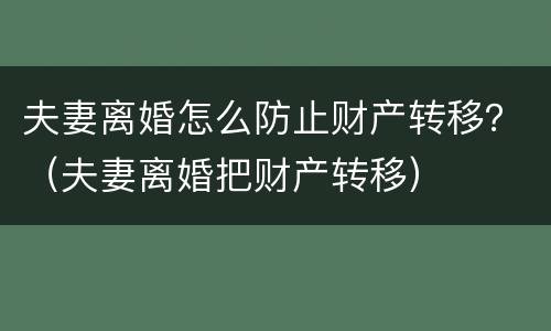 夫妻离婚怎么防止财产转移？（夫妻离婚把财产转移）