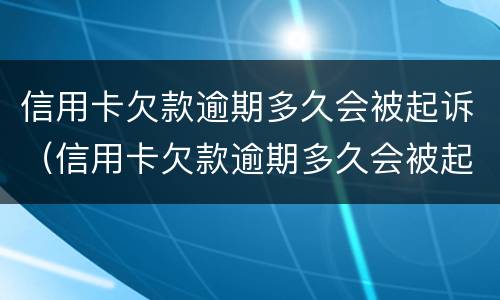 信用卡欠款逾期多久会被起诉（信用卡欠款逾期多久会被起诉成功）