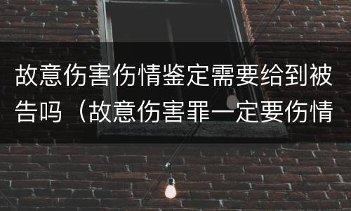 故意伤害伤情鉴定需要给到被告吗（故意伤害罪一定要伤情鉴定吗）