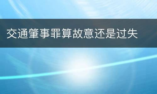 交通肇事罪算故意还是过失