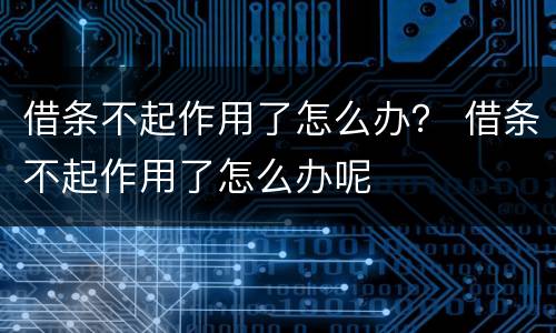 借条不起作用了怎么办？ 借条不起作用了怎么办呢