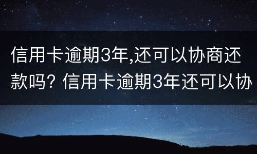 信用卡逾期3年,还可以协商还款吗? 信用卡逾期3年还可以协商还款吗