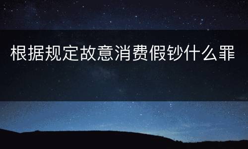 根据规定故意消费假钞什么罪