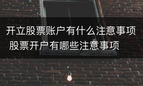 开立股票账户有什么注意事项 股票开户有哪些注意事项