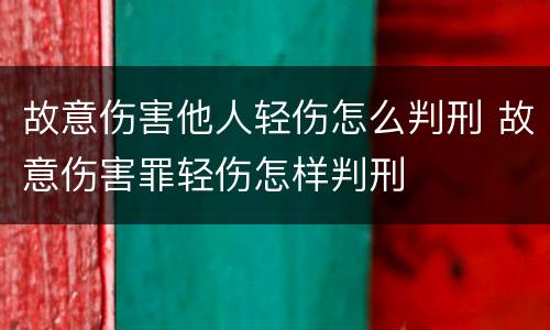 故意伤害他人轻伤怎么判刑 故意伤害罪轻伤怎样判刑