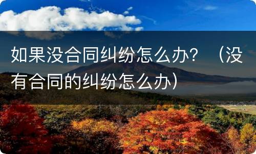 如果没合同纠纷怎么办？（没有合同的纠纷怎么办）