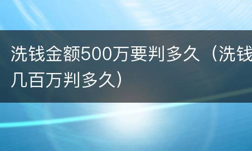 洗钱金额500万要判多久（洗钱几百万判多久）