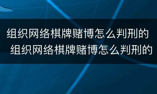 组织网络棋牌赌博怎么判刑的 组织网络棋牌赌博怎么判刑的呢