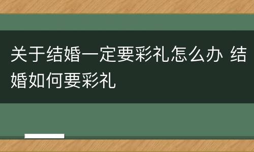 关于结婚一定要彩礼怎么办 结婚如何要彩礼
