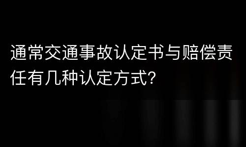 通常交通事故认定书与赔偿责任有几种认定方式？