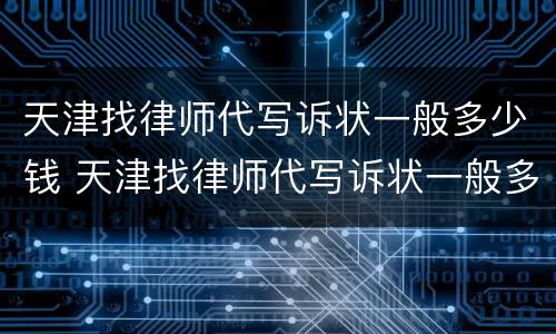 天津找律师代写诉状一般多少钱 天津找律师代写诉状一般多少钱一次