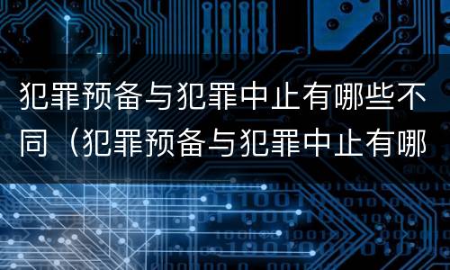 犯罪预备与犯罪中止有哪些不同（犯罪预备与犯罪中止有哪些不同呢）