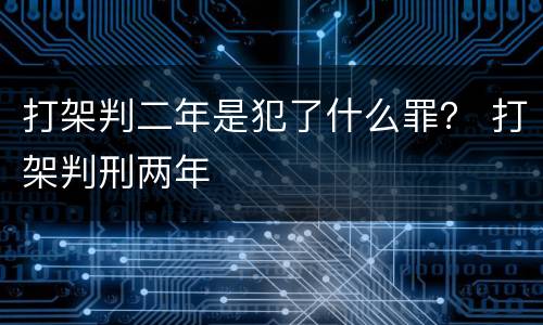 打架判二年是犯了什么罪？ 打架判刑两年