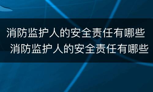 消防监护人的安全责任有哪些 消防监护人的安全责任有哪些要求