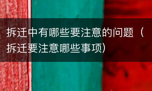 拆迁中有哪些要注意的问题（拆迁要注意哪些事项）