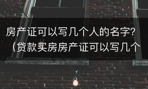 房产证可以写几个人的名字？（贷款买房房产证可以写几个人的名字）