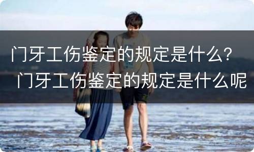 门牙工伤鉴定的规定是什么？ 门牙工伤鉴定的规定是什么呢