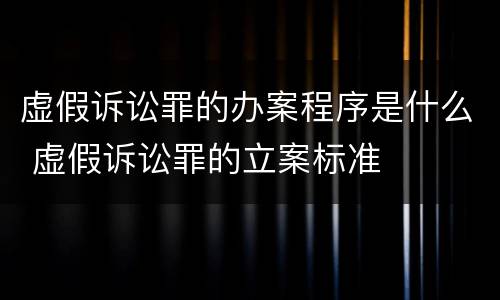 虚假诉讼罪的办案程序是什么 虚假诉讼罪的立案标准