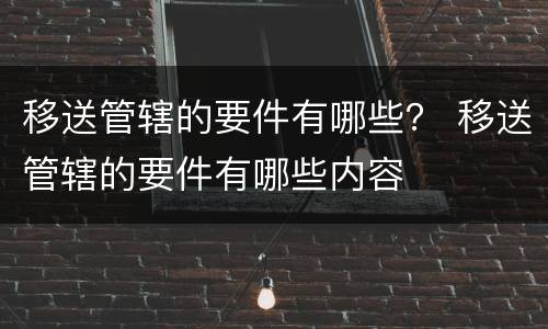 移送管辖的要件有哪些？ 移送管辖的要件有哪些内容