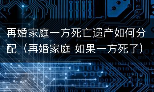 再婚家庭一方死亡遗产如何分配（再婚家庭 如果一方死了）
