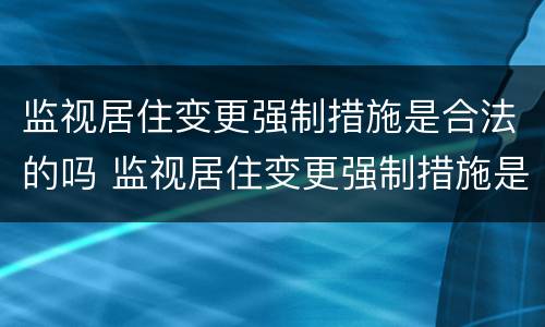 监视居住变更强制措施是合法的吗 监视居住变更强制措施是合法的吗怎么办