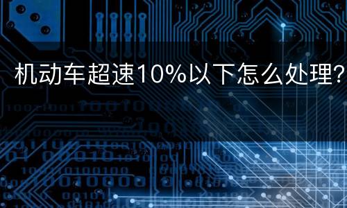 机动车超速10%以下怎么处理？