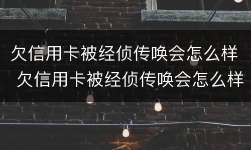 欠信用卡被经侦传唤会怎么样 欠信用卡被经侦传唤会怎么样处理