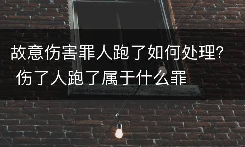 故意伤害罪人跑了如何处理？ 伤了人跑了属于什么罪