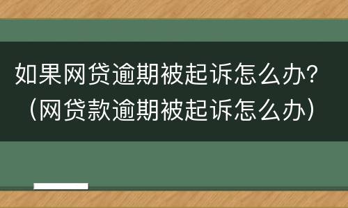 如果网贷逾期被起诉怎么办？（网贷款逾期被起诉怎么办）
