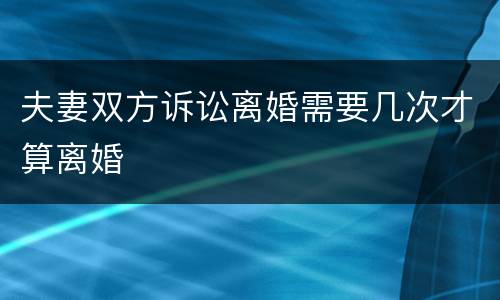 夫妻双方诉讼离婚需要几次才算离婚