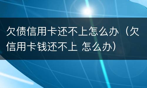 欠债信用卡还不上怎么办（欠信用卡钱还不上 怎么办）