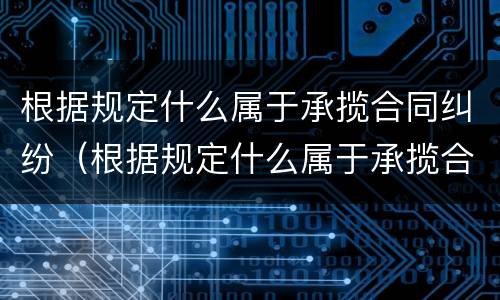 根据规定什么属于承揽合同纠纷（根据规定什么属于承揽合同纠纷案件）
