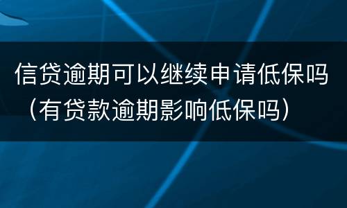 信贷逾期可以继续申请低保吗（有贷款逾期影响低保吗）