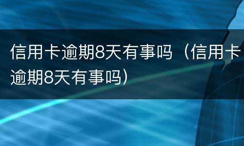 信用卡逾期8天有事吗（信用卡逾期8天有事吗）