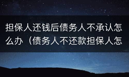 担保人还钱后债务人不承认怎么办（债务人不还款担保人怎么办）