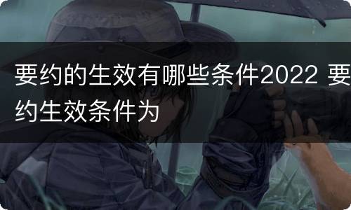 要约的生效有哪些条件2022 要约生效条件为