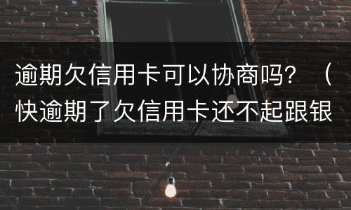 逾期欠信用卡可以协商吗？（快逾期了欠信用卡还不起跟银行能有协商的可能性吗）